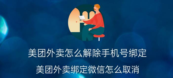 美团外卖怎么解除手机号绑定 美团外卖绑定微信怎么取消？